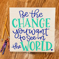 Be the Change you want to see in the world